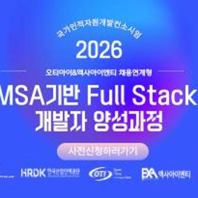 국가인적자원개발컨소시엄 <2026년 국가인적자원개발컨소시엄 오티아이&엑사아이엔티 채용연계형 MSA기반 Full Stack 개발 전문가 과정(840H) 교육생> 모집